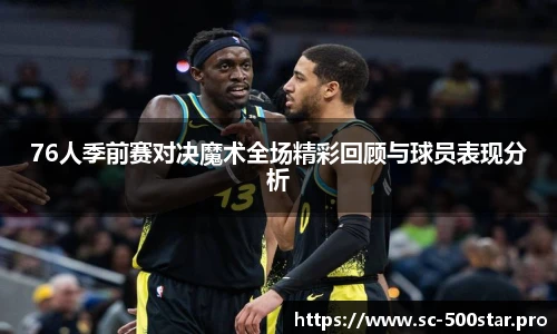 76人季前赛对决魔术全场精彩回顾与球员表现分析